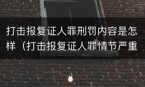 打击报复证人罪刑罚内容是怎样（打击报复证人罪情节严重）
