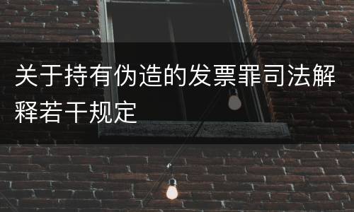 关于持有伪造的发票罪司法解释若干规定