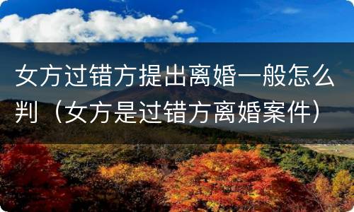 女方过错方提出离婚一般怎么判（女方是过错方离婚案件）
