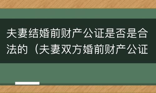 夫妻结婚前财产公证是否是合法的（夫妻双方婚前财产公证有效吗?）