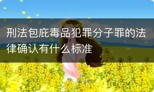 刑法包庇毒品犯罪分子罪的法律确认有什么标准