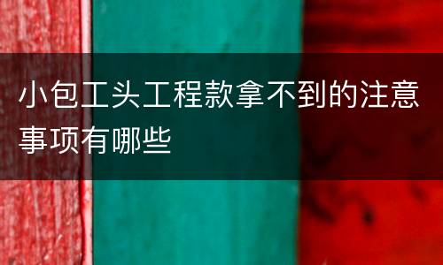 小包工头工程款拿不到的注意事项有哪些
