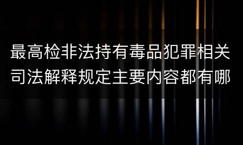 最高检非法持有毒品犯罪相关司法解释规定主要内容都有哪些
