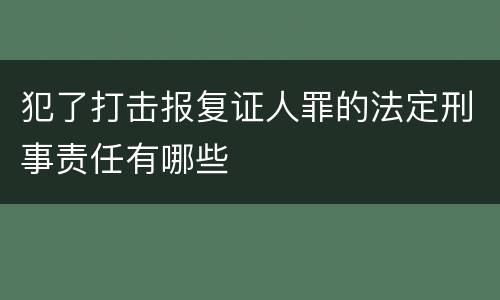 犯了打击报复证人罪的法定刑事责任有哪些