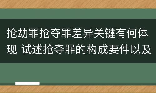 抢劫罪抢夺罪差异关键有何体现 试述抢夺罪的构成要件以及与抢劫罪的区别