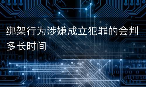 绑架行为涉嫌成立犯罪的会判多长时间