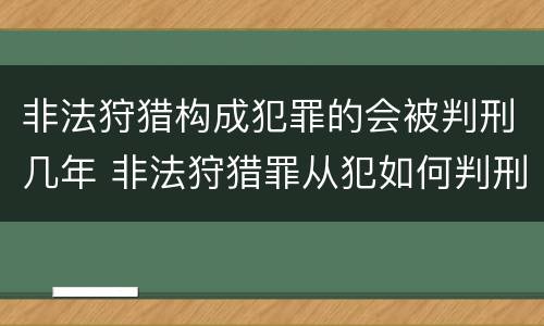 非法狩猎构成犯罪的会被判刑几年 非法狩猎罪从犯如何判刑