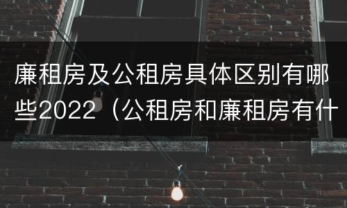 廉租房及公租房具体区别有哪些2022（公租房和廉租房有什么区别?2019年的）