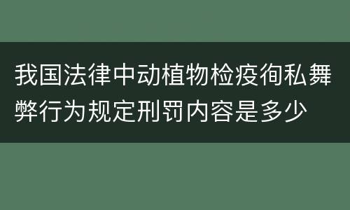 我国法律中动植物检疫徇私舞弊行为规定刑罚内容是多少