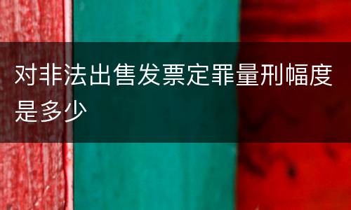 对非法出售发票定罪量刑幅度是多少