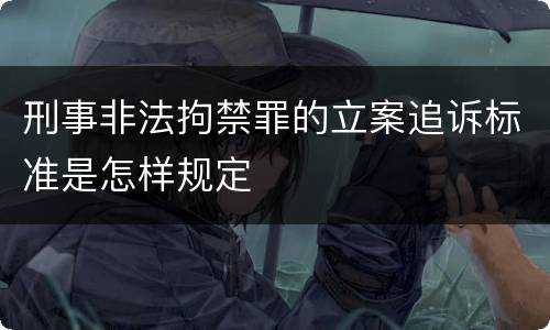 刑事非法拘禁罪的立案追诉标准是怎样规定