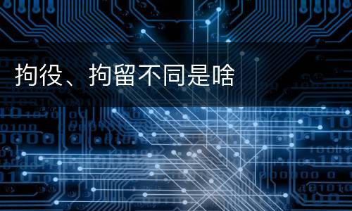 拘役、拘留不同是啥