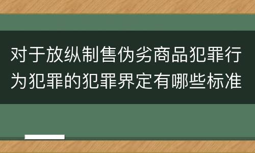 对于放纵制售伪劣商品犯罪行为犯罪的犯罪界定有哪些标准