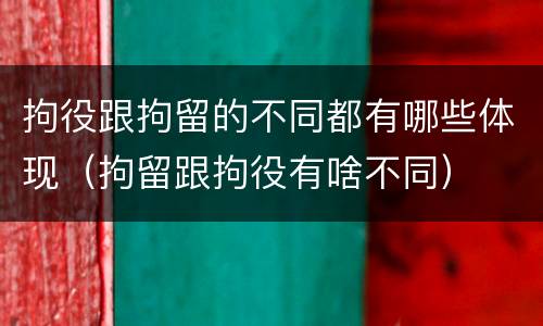 拘役跟拘留的不同都有哪些体现（拘留跟拘役有啥不同）