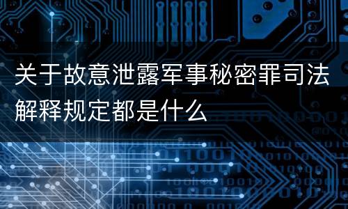 关于故意泄露军事秘密罪司法解释规定都是什么