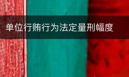 单位行贿行为法定量刑幅度