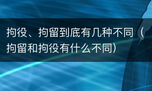 拘役、拘留到底有几种不同（拘留和拘役有什么不同）