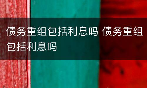 债务重组包括利息吗 债务重组包括利息吗
