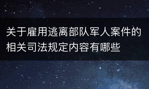 关于雇用逃离部队军人案件的相关司法规定内容有哪些