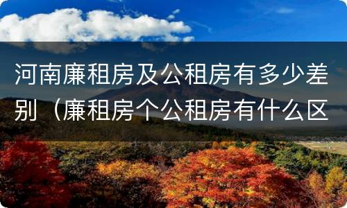 河南廉租房及公租房有多少差别（廉租房个公租房有什么区别）