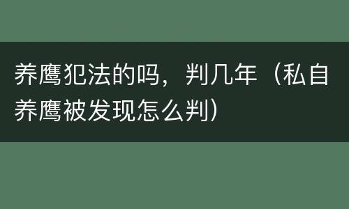 养鹰犯法的吗，判几年（私自养鹰被发现怎么判）
