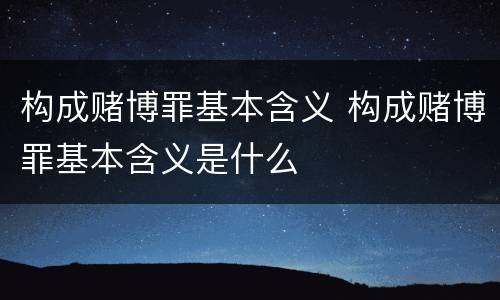 构成赌博罪基本含义 构成赌博罪基本含义是什么