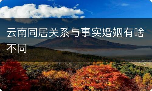 云南同居关系与事实婚姻有啥不同