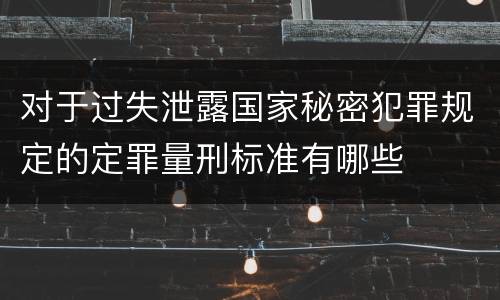 对于过失泄露国家秘密犯罪规定的定罪量刑标准有哪些