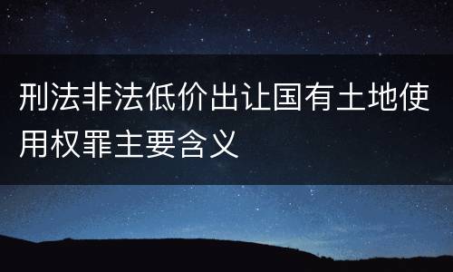 刑法非法低价出让国有土地使用权罪主要含义