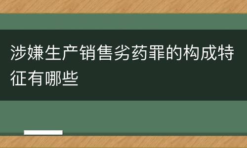 涉嫌生产销售劣药罪的构成特征有哪些