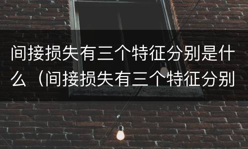 间接损失有三个特征分别是什么（间接损失有三个特征分别是什么）