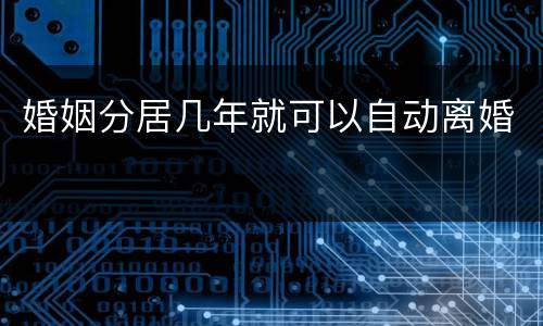婚姻分居几年就可以自动离婚