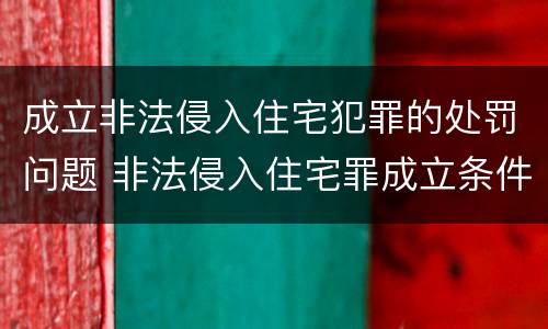 成立非法侵入住宅犯罪的处罚问题 非法侵入住宅罪成立条件