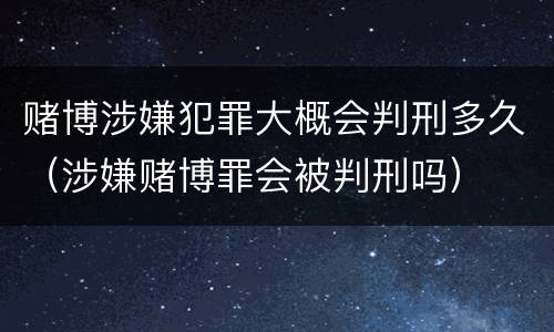赌博涉嫌犯罪大概会判刑多久（涉嫌赌博罪会被判刑吗）