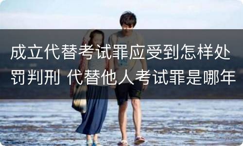 成立代替考试罪应受到怎样处罚判刑 代替他人考试罪是哪年规定