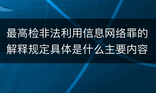 最高检非法利用信息网络罪的解释规定具体是什么主要内容