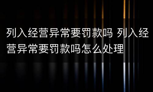 列入经营异常要罚款吗 列入经营异常要罚款吗怎么处理