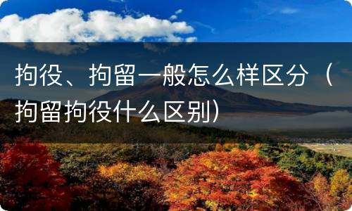 拘役、拘留一般怎么样区分（拘留拘役什么区别）