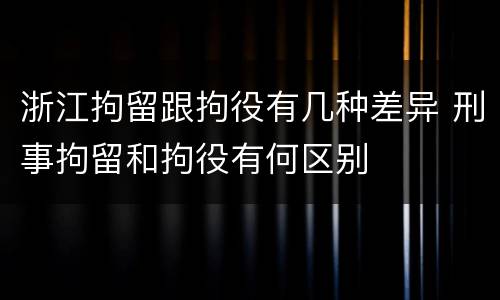 浙江拘留跟拘役有几种差异 刑事拘留和拘役有何区别