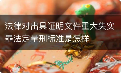 法律对出具证明文件重大失实罪法定量刑标准是怎样