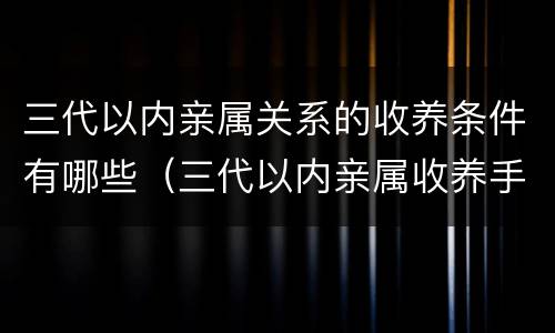 三代以内亲属关系的收养条件有哪些（三代以内亲属收养手续）