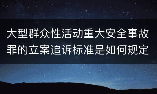 大型群众性活动重大安全事故罪的立案追诉标准是如何规定