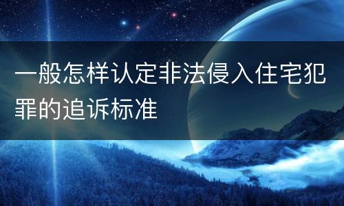 一般怎样认定非法侵入住宅犯罪的追诉标准