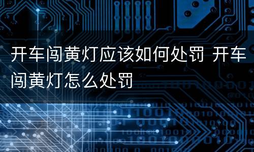 开车闯黄灯应该如何处罚 开车闯黄灯怎么处罚