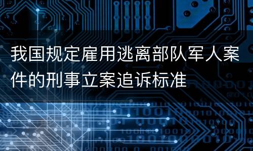 我国规定雇用逃离部队军人案件的刑事立案追诉标准