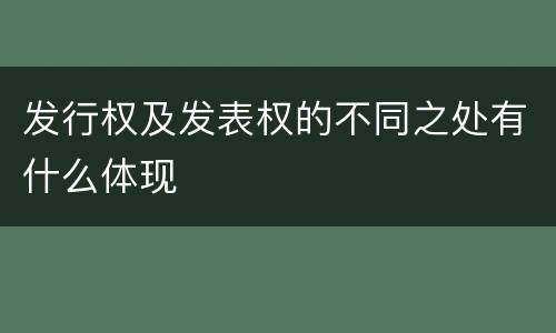 发行权及发表权的不同之处有什么体现