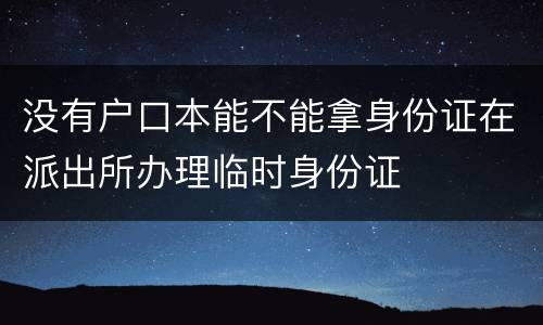 没有户口本能不能拿身份证在派出所办理临时身份证