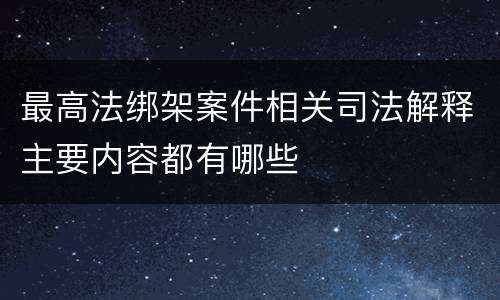 最高法绑架案件相关司法解释主要内容都有哪些