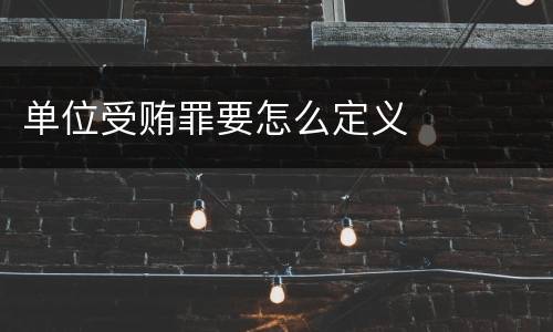 单位受贿罪要怎么定义