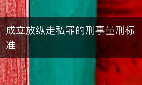 成立放纵走私罪的刑事量刑标准